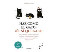 Haz como el gato: ¡Él sí que sabe!: Libre, tranquilo, curioso, observador, confiado, tenaz, prudente, elegante, discreto, carismático, orgulloso, independiente