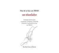 Haz de tu hijo con TDAH un triunfador: Estrategias prácticas para comprender, acompañar y desarrollar al máximo el potencial de tu hijo con TDAH