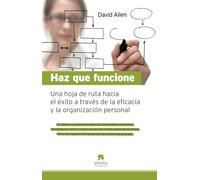 Haz que funcione: Hoja de ruta hacia el éxito a través de la eficacia y la organización personal