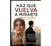 Haz que vuelva a mirarte como antes: Cómo recuperar el interés, la atracción y la conexión emocional sin perseguir, suplicar ni perder tu dignidad