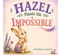 Hazel Paints the Impossible: A Rhyming Story About Creativity, Growth Mindset, and Thinking Outside the Box