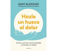 Hazle un hueco al dolor / Make Space for Grieving: Cómo convivir con la pérdida y transitar el duelo / How to Live with Loss and Navigate Grief
