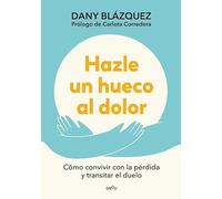 Hazle un hueco al dolor / Make Space for Grieving: Cómo convivir con la pérdida y transitar el duelo / How to Live with Loss and Navigate Grief