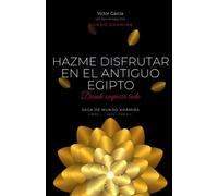 Hazme Disfrutar en el Antiguo Egipto: Donde empieza todo (Libro Histórico 1 de 12)