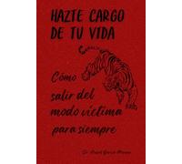 Hazte cargo de tu vida: Cómo salir del modo víctima para siempre