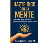 HAZTE RICO CON LA MENTE: Descubre el poder oculto del pensamiento para crear abundancia real