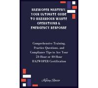 HAZWOPER Mastery; Your Ultimate Guide to Hazardous Waste Operations & Emergency Response: Comprehensive Training, Practice Questions, and Compliance ... 24-Hour or 40-Hour HAZWOPER Certification