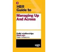 Hbr Guide To Managing Up And Across (Hbr Guide Series)