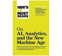 Hbr's 10 Must Reads On Ai, Analytics, And The New Machine Age (With Bonus Article Why Every Company Needs An Augmented Reality Strategy By Michael E. Porter And James E. Heppelmann)