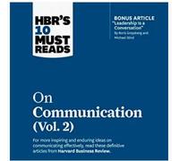 Hbr's 10 Must Reads On Communication, Vol. 2 (With Bonus Article Leadership Is A Conversation By Boris Groysberg And Michael Slind)