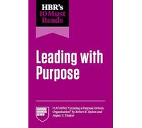 Hbr's 10 Must Reads on Leading with Purpose (Featuring Creating a Purpose-Driven Organization by Robert E. Quinn and Anjan V. Thakor)