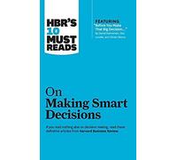 Hbr's 10 Must Reads On Making Smart Decisions (With Featured Article Before You Make That Big Decision... By Daniel Kahneman, Dan Lovallo, And Olivier Sibony)