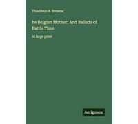 he Belgian Mother; And Ballads of Battle Time: in large print