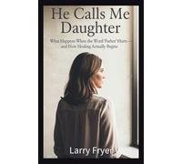 He Calls Me Daughter: What Happens When the Word 'Father' Hurts - and How Healing Actually Begins