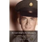 He Can't Help it, it's Alzheimer's: The Unvarnished Truth of Loving Someone Through Alzehimer's