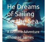 He Dreams Of Sailing On The Sea: A Bedtime Adventure