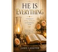He Is Everything: A Testimony of Healing, Redemption, and the Faithfulness of God