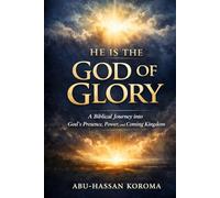 HE IS THE GOD OF GLORY: A Scriptural Journey into God’s Presence, Power, and the Coming Kingdom