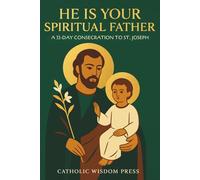 He Is Your Spiritual Father: A 33-Day Consecration to St. Joseph