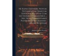 He Kaine Diatheke. Novum Testamentum Graecum Editionis Receptae Cum Lectionibus Variantibus ... Nec Non Commentario Pleniore Opera Joannis-Jacobi Wetstenii
