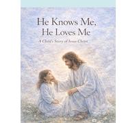 He Knows Me, He Loves Me: A Child’s Story of Jesus Christ and His Love for Me