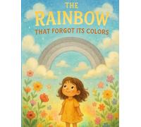 he Rainbow That Forgot Its Colors :A Magical Adventure of Friendship, Courage & Kindness