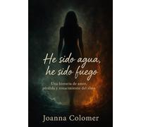 He sido agua, he sido fuego: Una historia de amor, pérdida y renacimiento del alma