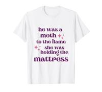 He Was a Moth to The Flame, She Was Holding The Mattress T-Shirt