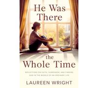 HE WAS THERE THE WHOLE TIME: Reflections on Faith, Surrender, and Finding God in the Middle of an Ordinary Life