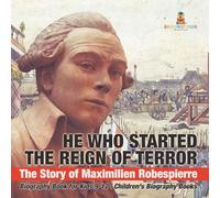 He Who Started the Reign of Terror: The Story of Maximilien Robespierre - Biography Book for Kids 9-12 Children's Biography Books