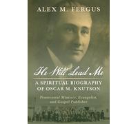 He Will Lead Me: A Spiritual Biography of Oscar M. Knutson: Pentecostal Minister, Evangelist, and Gospel Publisher