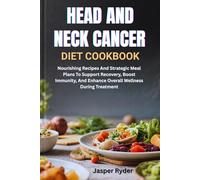 HEAD AND NECK CANCER DIET COOKBOOK: Nourishing Recipes And Strategic Meal Plans To Support Recovery, Boost Immunity, And Enhance Overall Wellness During Treatment