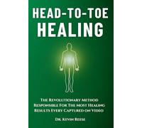 Head-To-Toe Healing: The Revolutionary Method Responsible For The Most Healing Results Every Captured on Video