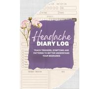 Headache Diary Log: Daily Migraine Tracker to Record Triggers, Symptoms, Pain Intensity, Duration and Treatments with Yearly Tracker Pages and Head Pain Diagrams