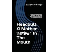 Headbutt A Mother %#$@^ In The Mouth: A Field Guide To Boundaries, Backbone, And No Longer Being Emotionally Available For Other People's Bullshit