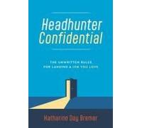 Headhunter Confidential: The Unwritten Rules For Landing A Job You Love