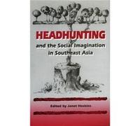 Headhunting and the Social Imagination in Southeast Asia