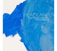 Headland - True Flowers from This Painted World [Import]