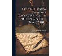 Heads Of Hebrew Grammar Containing All The Principles Needed By A Learner