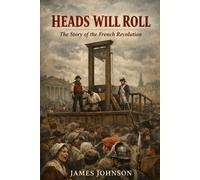 Heads Will Roll: The Story of the French Revolution