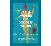 Heal & Awaken The Goddess Within: Living A Life Of Meaning And Purpose