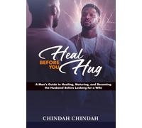 HEAL BEFORE YOU HUG: A Man’s Guide to Healing, Maturing, and Becoming the Husband Before Looking for a Wife