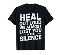 Heal Out Loud We Almost Lost You in The Silence - T-Shirt