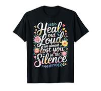 Heal Out Loud We Almost Lost You in The Silence - T-Shirt
