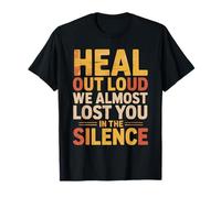 Heal Out Loud We Almost Lost You in The Silence T-Shirt