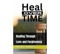 Heal Over Time: Healing Through Love And Forgiveness