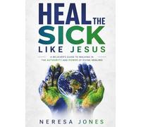 Heal the Sick Like Jesus: A Believer’s Guide to Walking in the Authority and Power of Divine Healing
