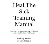 Heal The Sick Training Manual: Step Into the Love Anointing With Spiritual Authority & Release His Kingdom