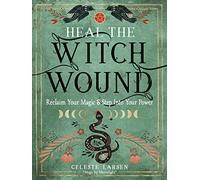 Heal the Witch Wound: Reclaim Your Magic and Step into Your Power