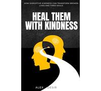 HEAL THEM WITH KINDNESS: HOW DISRUPTIVE KINDNESS CAN TRANSFORM BROKEN LIVES AND TIRED SOULS
